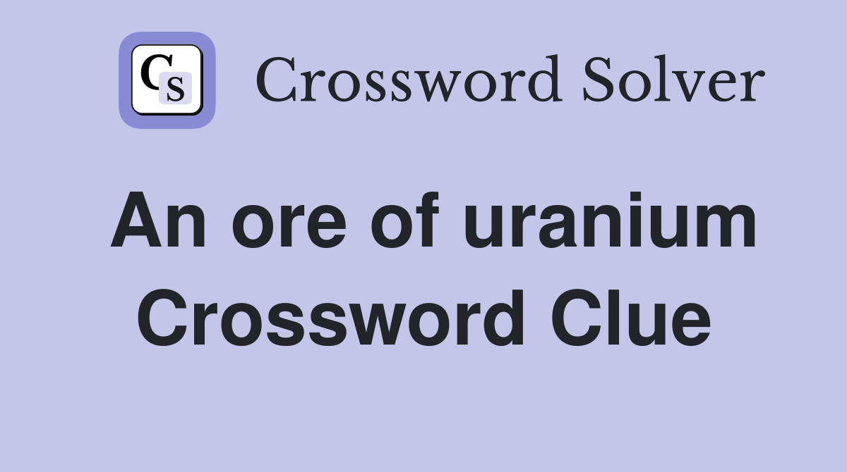 An ore of uranium Crossword Clue