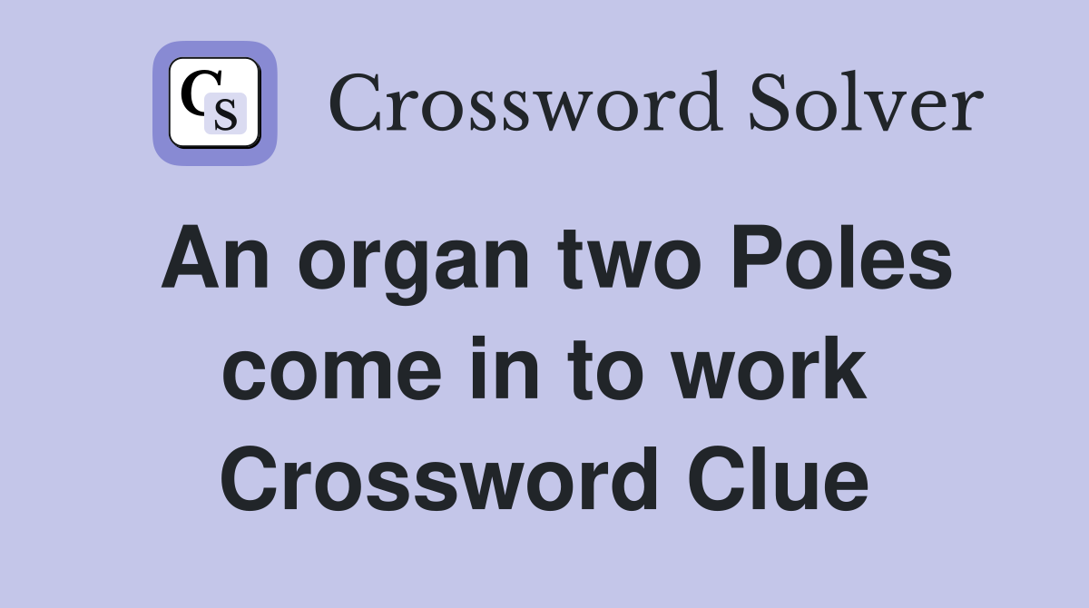 An organ two Poles come in to work Crossword Clue