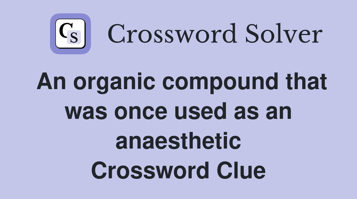 An organic compound that was once used as an anaesthetic Crossword Clue