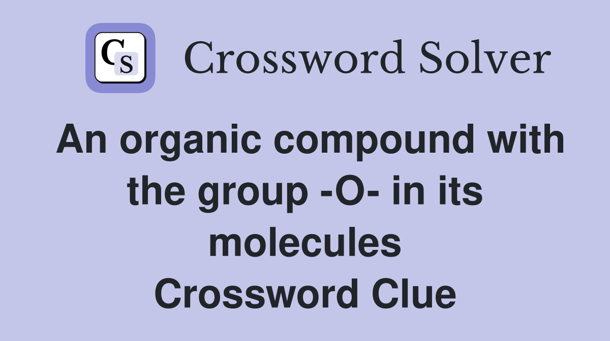 An organic compound with the group -O- in its molecules Crossword Clue