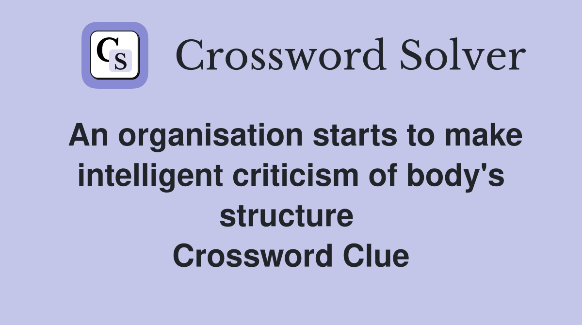 An organisation starts to make intelligent criticism of body's structure  Crossword Clue