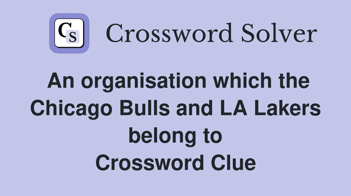 An organisation which the Chicago Bulls and LA Lakers belong to Crossword Clue