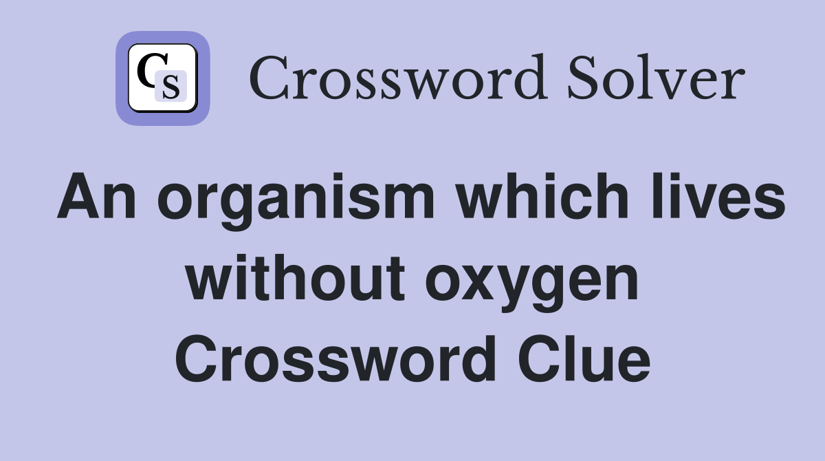 An organism which lives without oxygen Crossword Clue