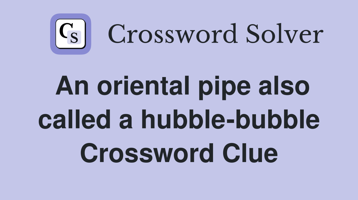 An oriental pipe also called a hubble-bubble Crossword Clue