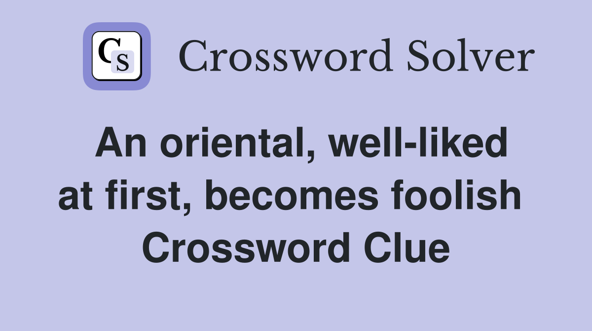 An oriental, well-liked at first, becomes foolish  Crossword Clue
