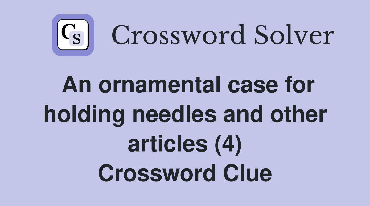 An ornamental case for holding needles and other articles (4) Crossword Clue