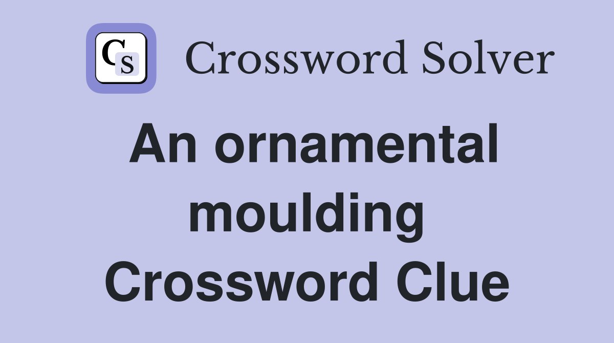 An ornamental moulding Crossword Clue