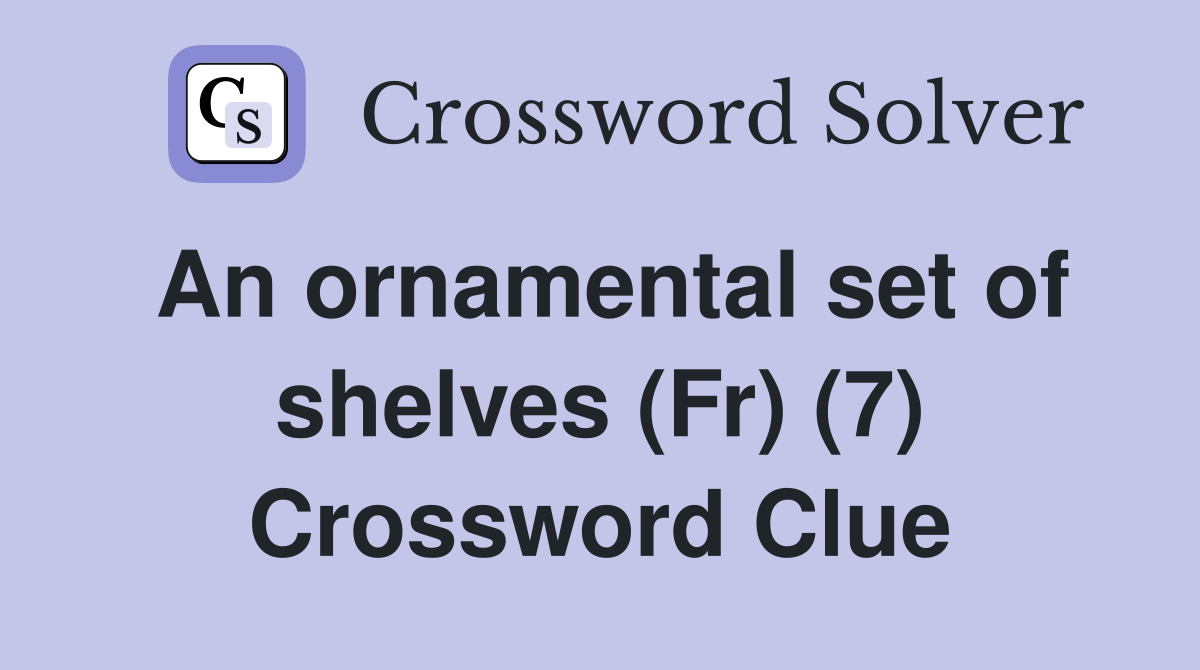 An ornamental set of shelves (Fr) (7) Crossword Clue