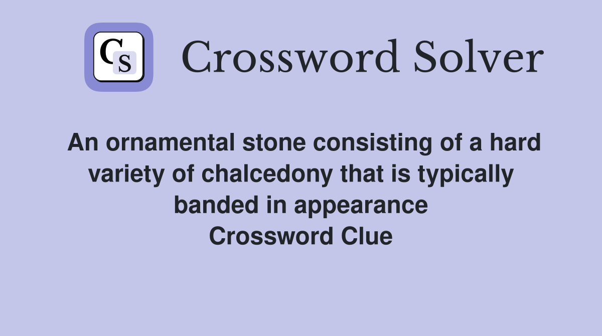 An ornamental stone consisting of a hard variety of chalcedony that is typically banded in appearance Crossword Clue