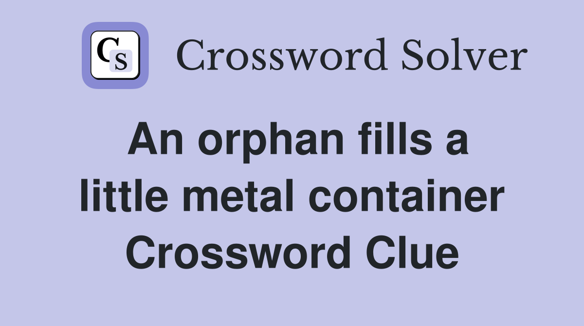 An orphan fills a little metal container Crossword Clue