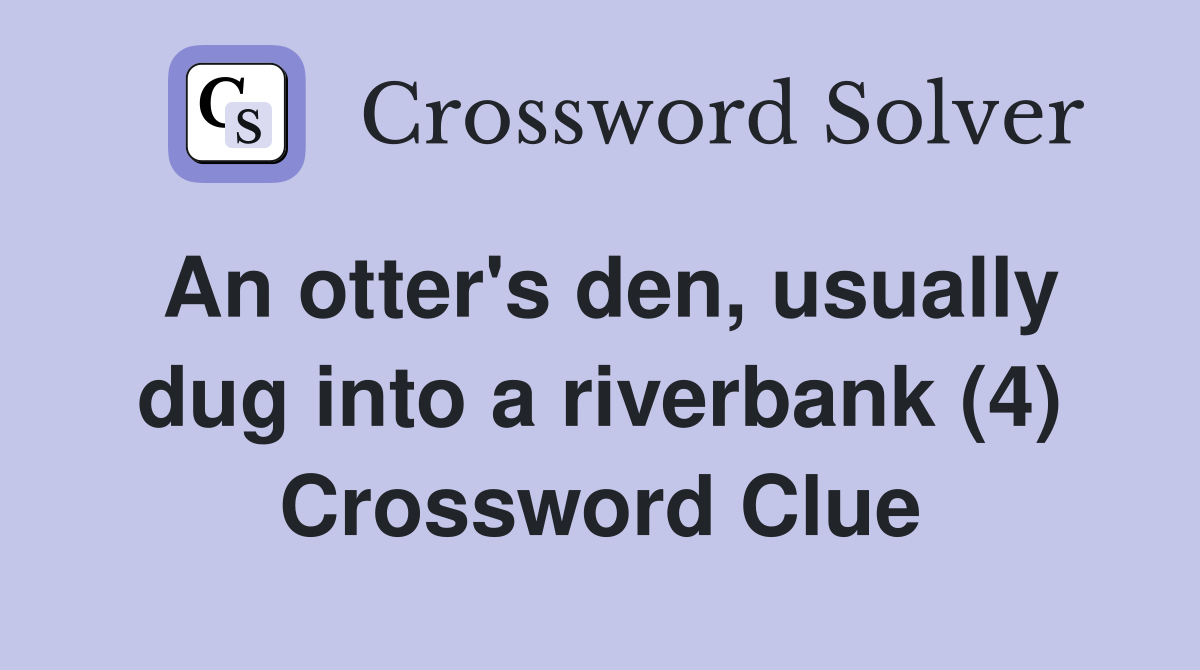 An otter's den, usually dug into a riverbank (4) Crossword Clue