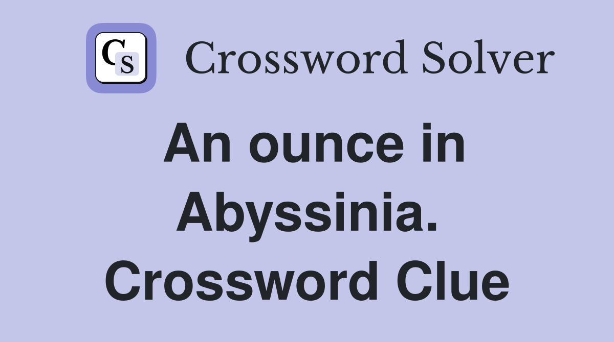 An ounce in Abyssinia. Crossword Clue