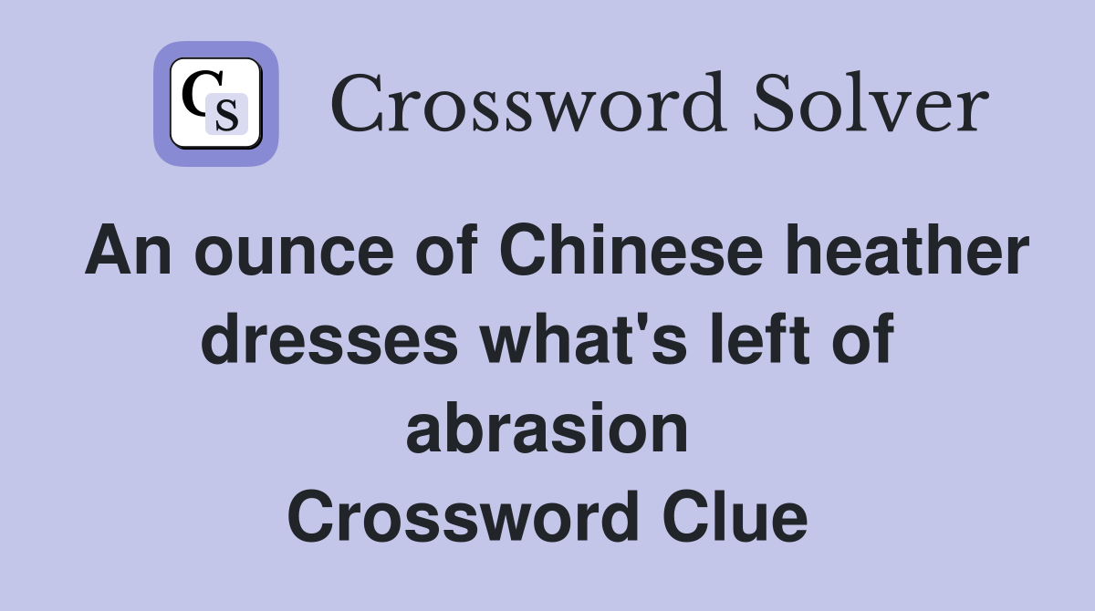 An ounce of Chinese heather dresses what's left of abrasion Crossword Clue