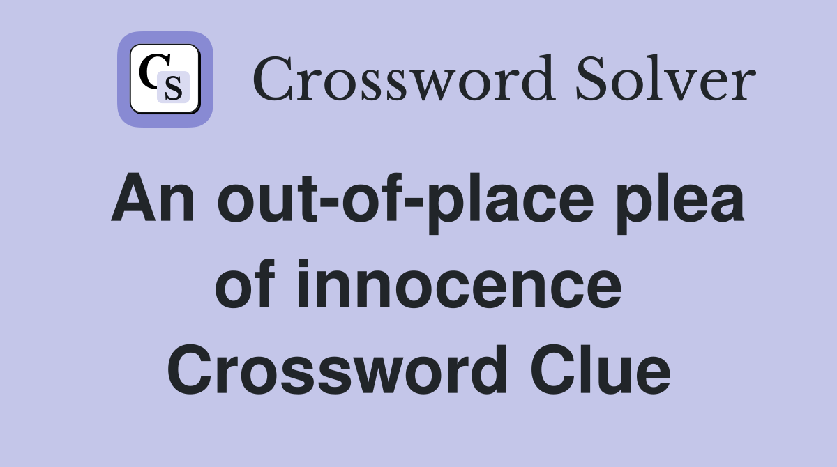 An out-of-place plea of innocence Crossword Clue