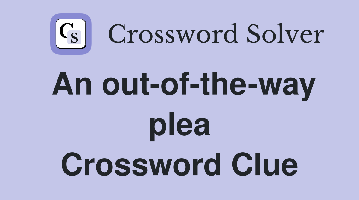 An out-of-the-way plea Crossword Clue