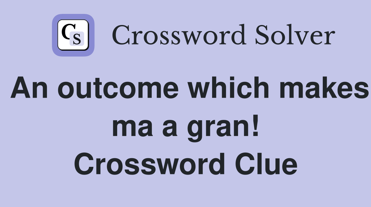 An outcome which makes ma a gran! Crossword Clue