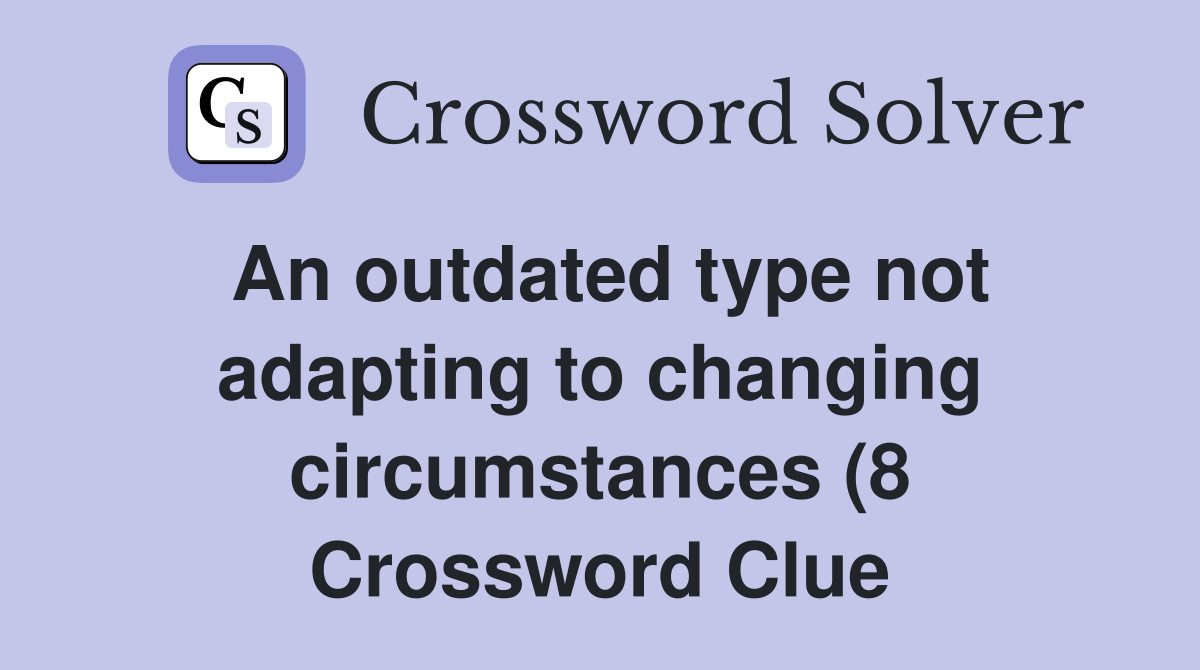 An outdated type not adapting to changing circumstances (8) Crossword An outdated type not adapting to changing circumstances (8) Crossword