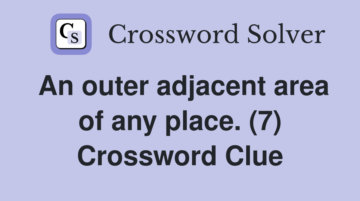 An outer adjacent area of any place. (7) Crossword Clue