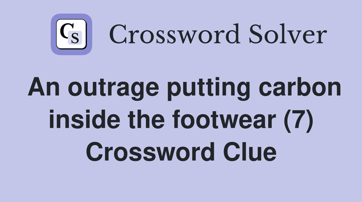 An outrage putting carbon inside the footwear (7) Crossword Clue