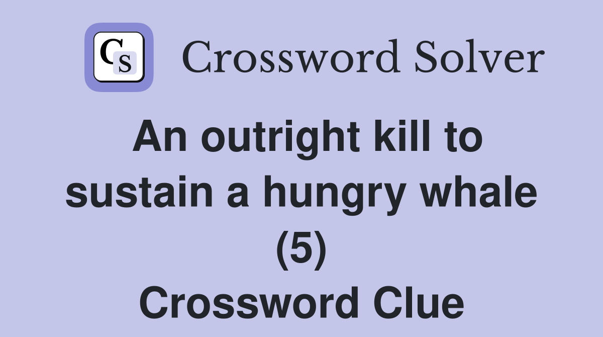 An outright kill to sustain a hungry whale (5) Crossword Clue