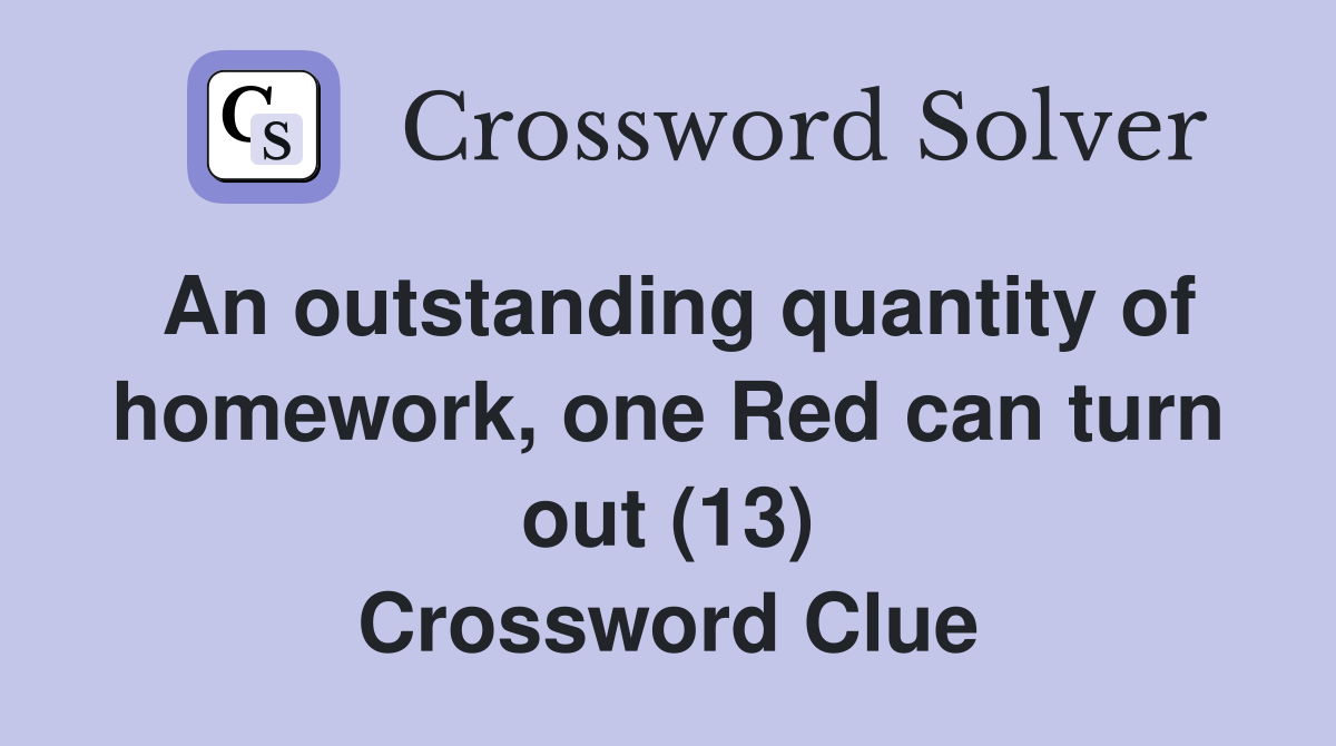 An outstanding quantity of homework, one Red can turn out (13) Crossword Clue