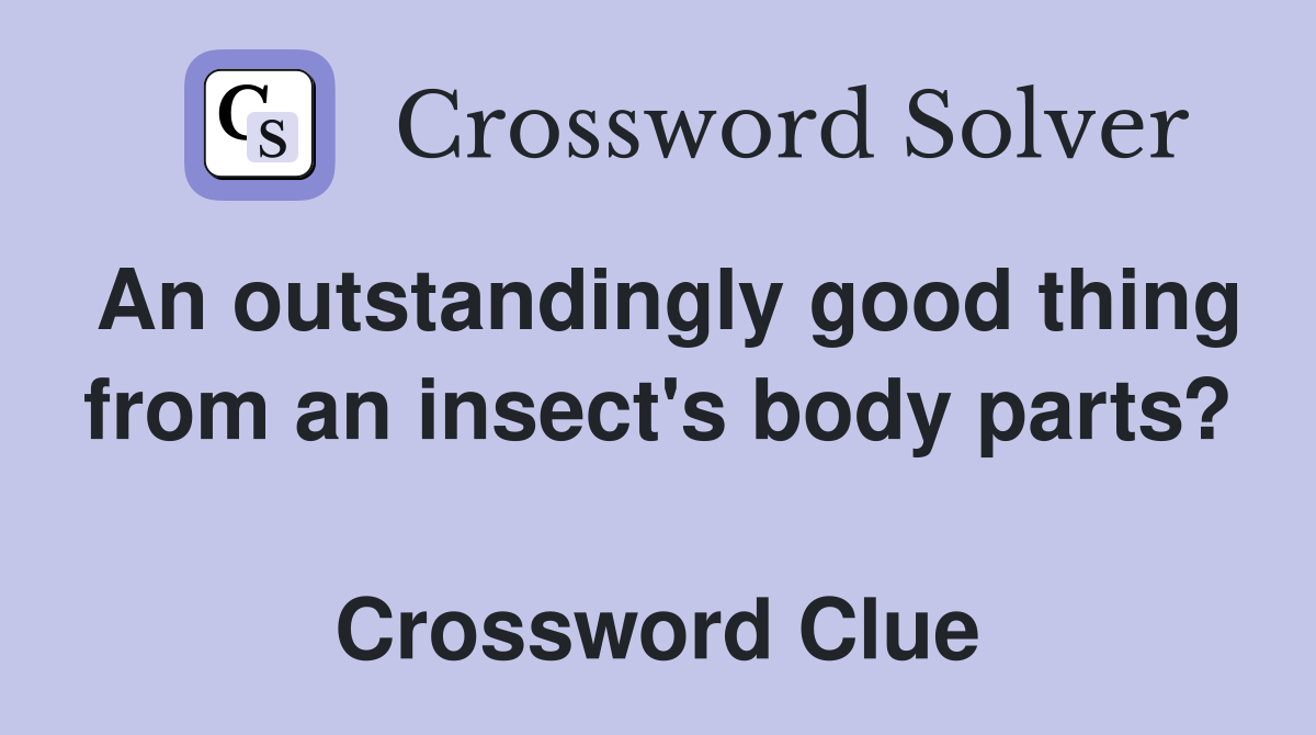 An outstandingly good thing from an insect's body parts?  Crossword Clue