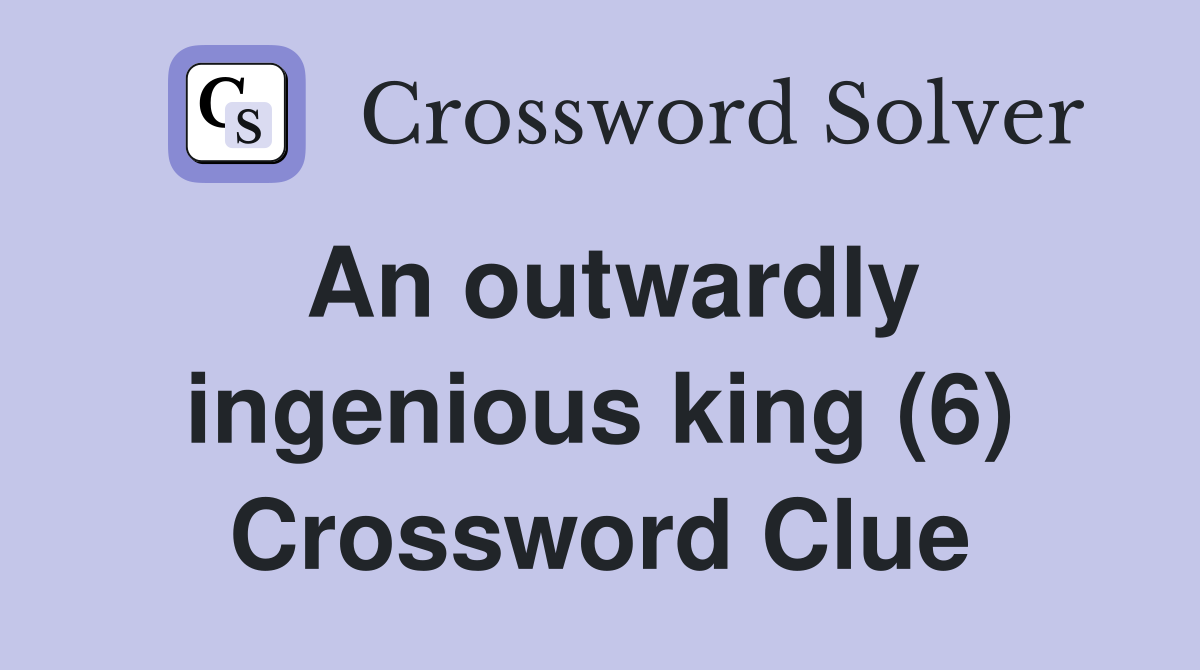An outwardly ingenious king (6) Crossword Clue