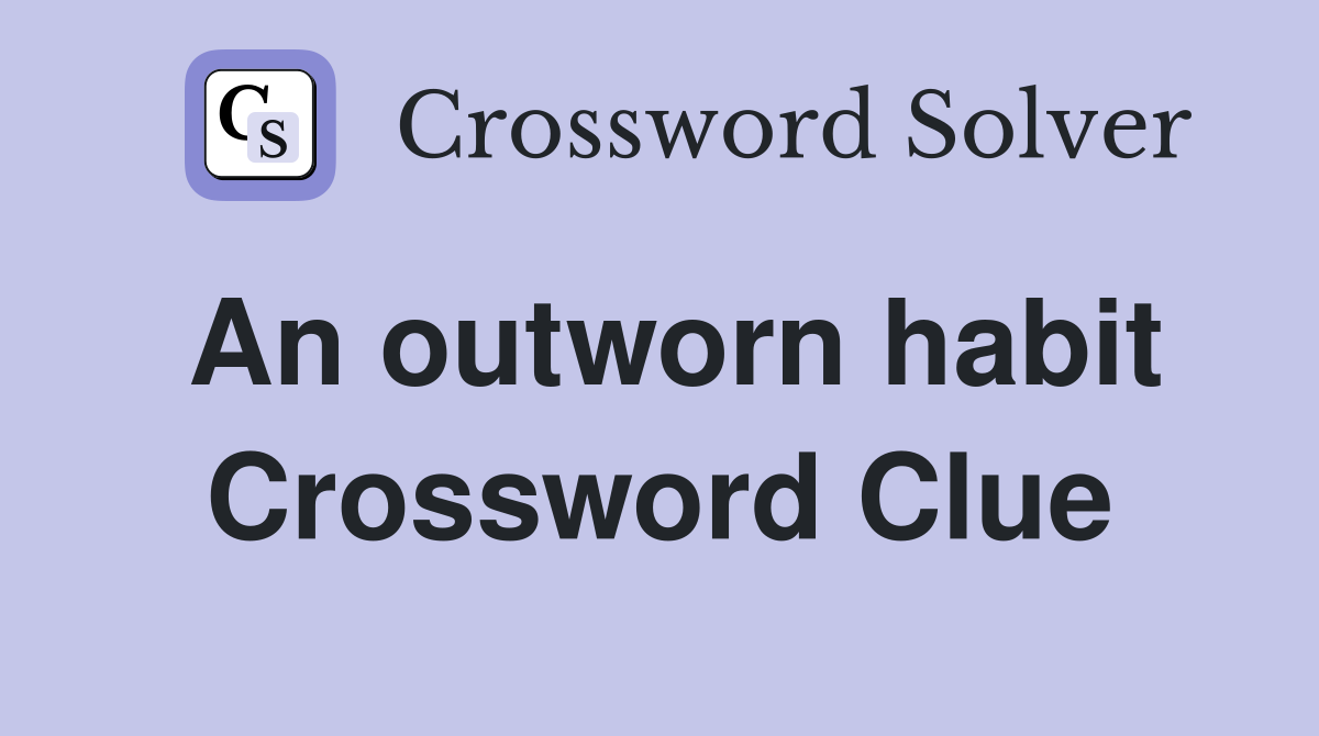 An outworn habit Crossword Clue