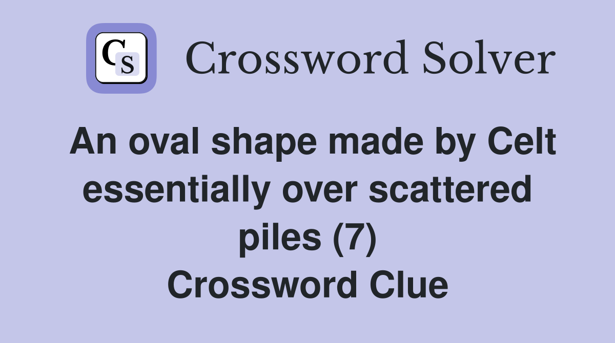 An oval shape made by Celt essentially over scattered piles (7) Crossword Clue