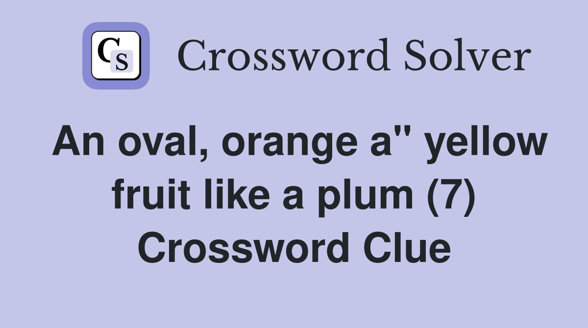 An oval, orange a" yellow fruit like a plum (7) Crossword Clue