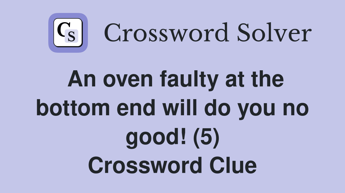 An oven faulty at the bottom end will do you no good! (5) Crossword Clue