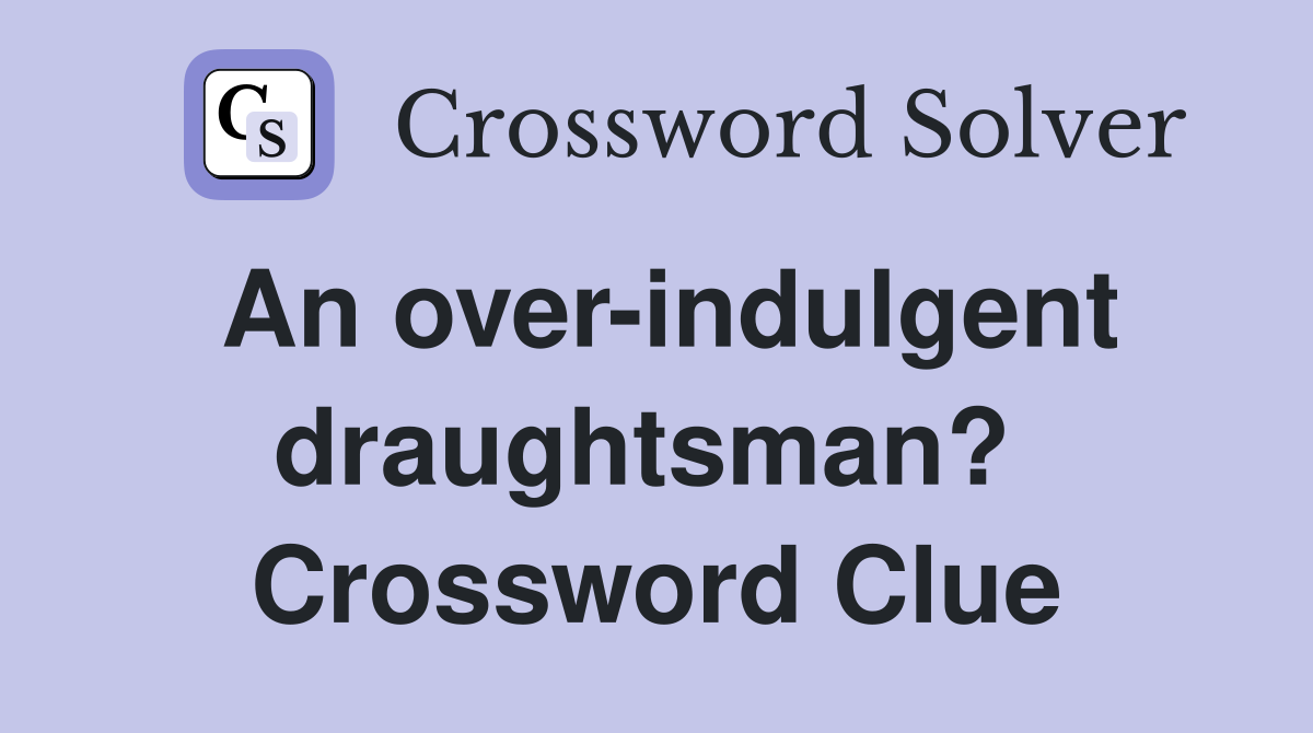 An over-indulgent draughtsman?  Crossword Clue