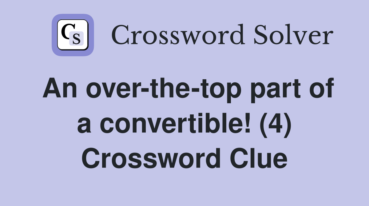 An over-the-top part of a convertible! (4) Crossword Clue