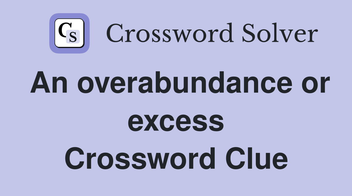 An overabundance or excess Crossword Clue