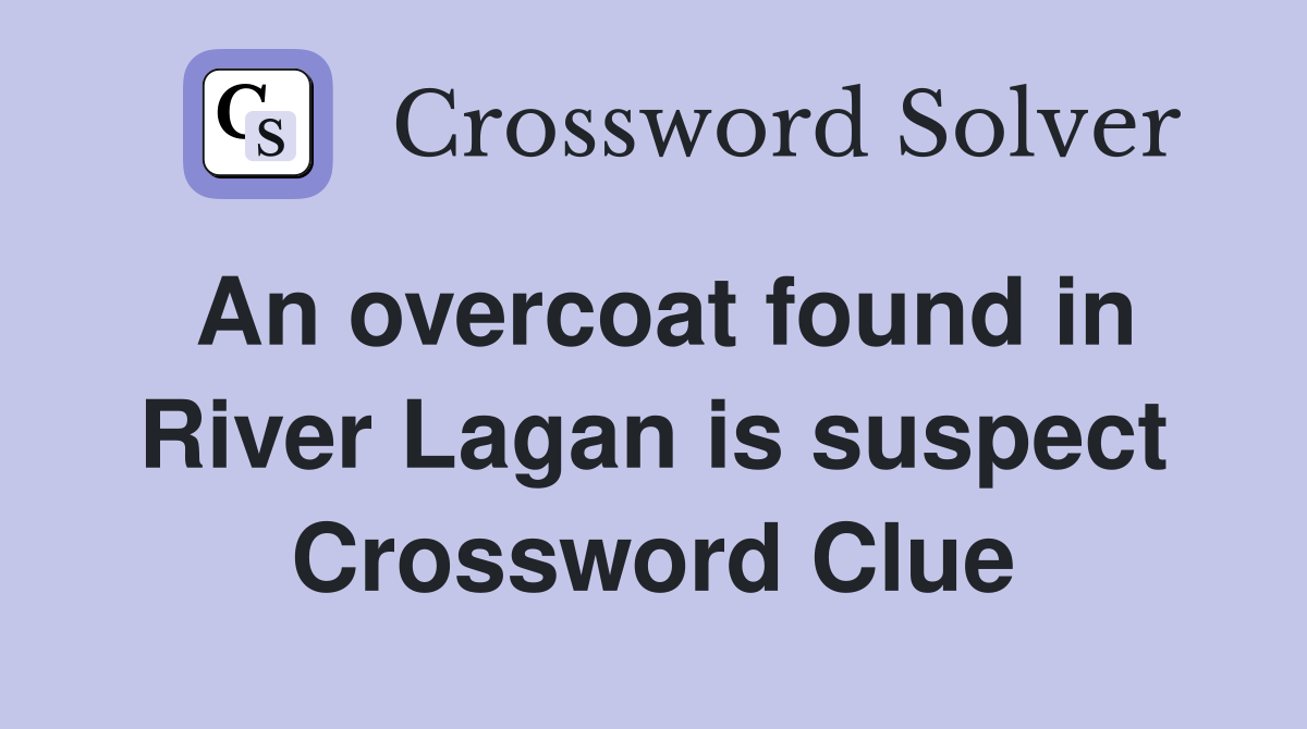 An overcoat found in River Lagan is suspect Crossword Clue