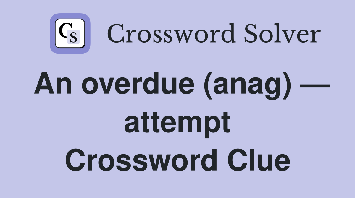 An overdue (anag) — attempt Crossword Clue
