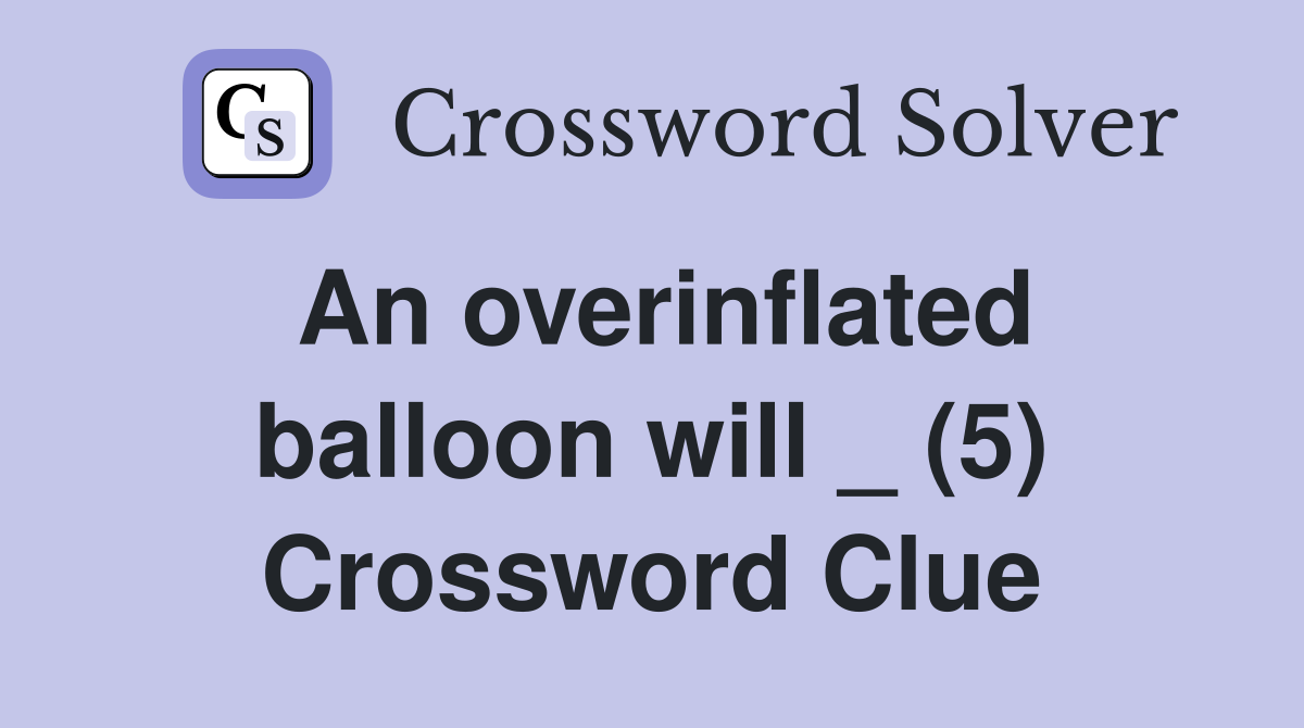 An overinflated balloon will _ (5) Crossword Clue
