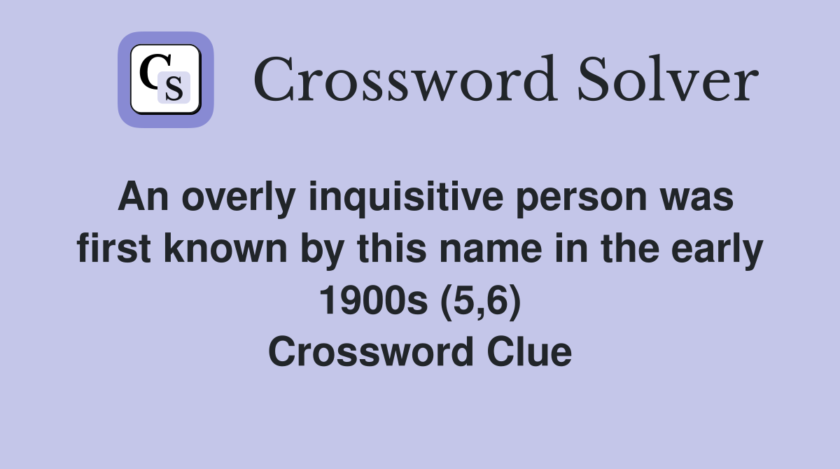 An overly inquisitive person was first known by this name in the early 1900s (5,6) Crossword Clue