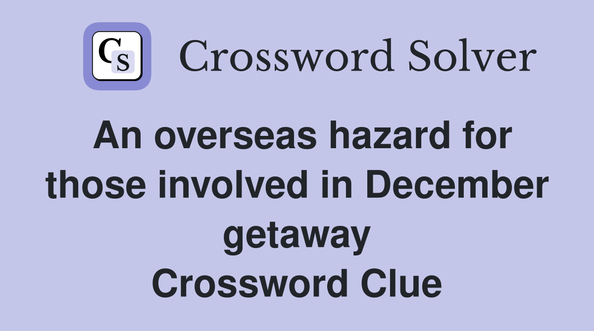 An overseas hazard for those involved in December getaway Crossword Clue