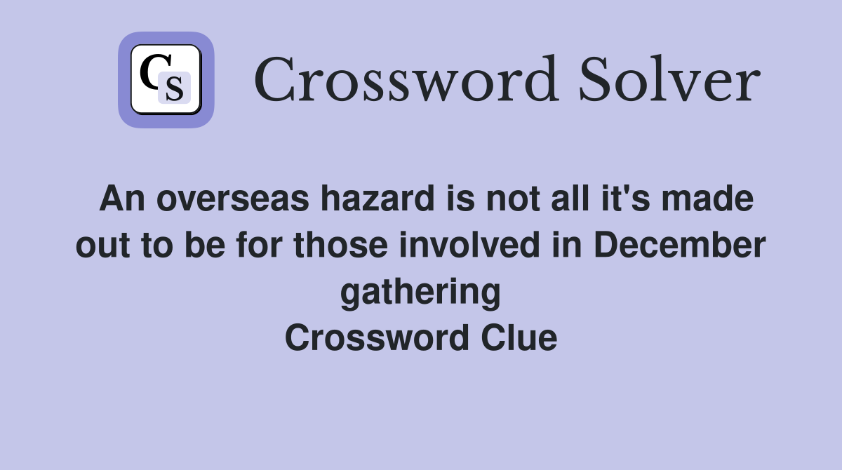 An overseas hazard is not all it's made out to be for those involved in December gathering Crossword Clue