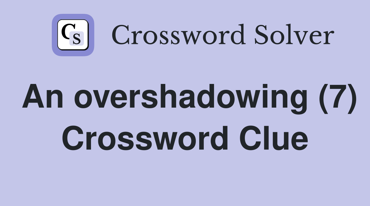 An overshadowing (7) Crossword Clue