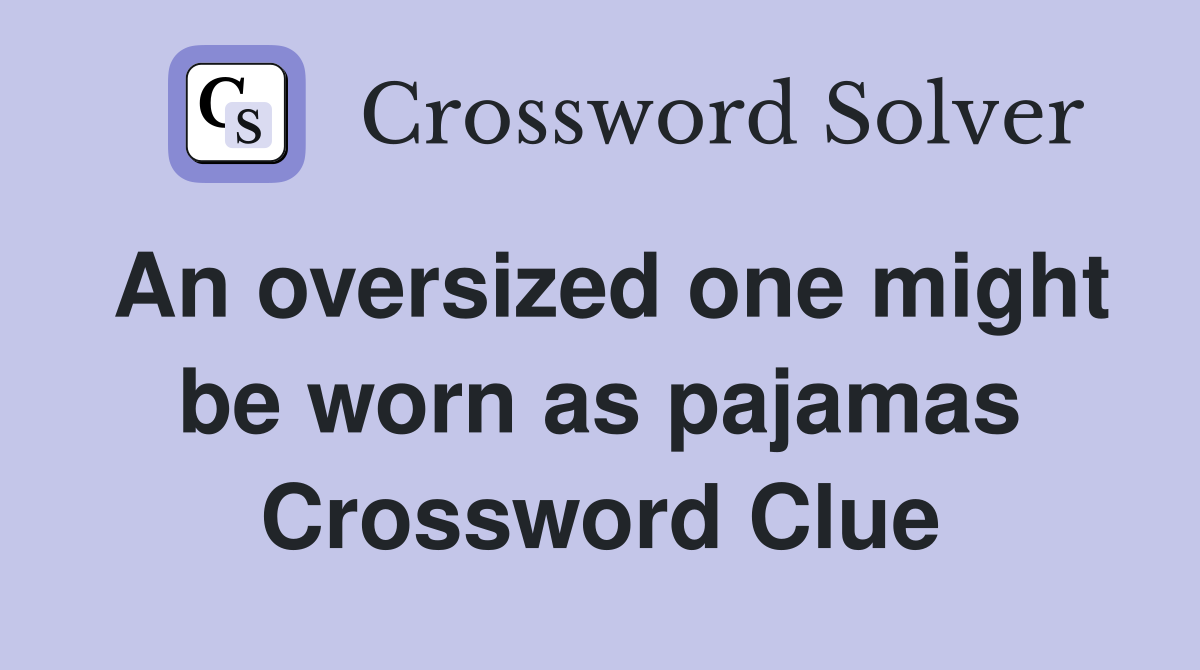 An oversized one might be worn as pajamas Crossword Clue