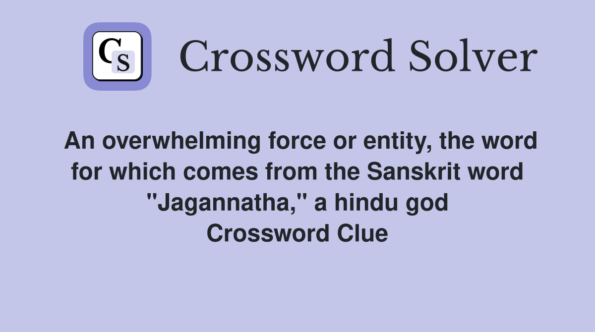 An overwhelming force or entity, the word for which comes from the Sanskrit word "Jagannatha," a hindu god Crossword Clue