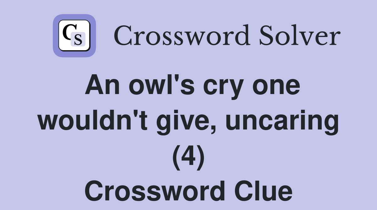 An owl's cry one wouldn't give, uncaring (4) Crossword Clue