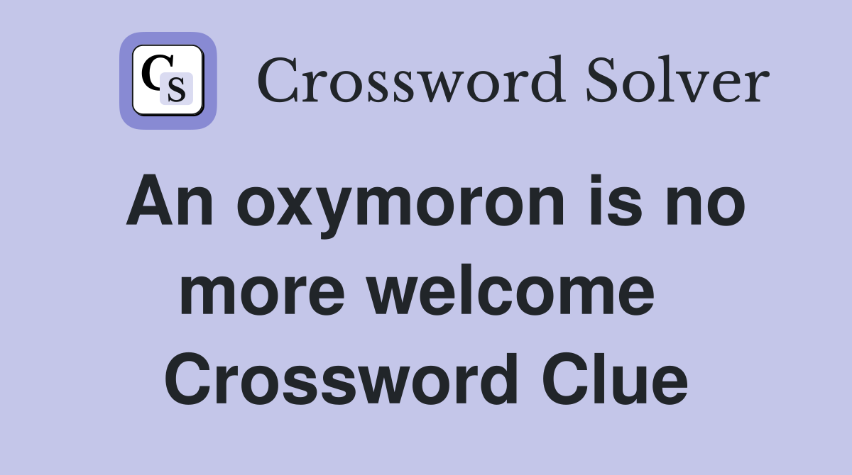 An oxymoron is no more welcome  Crossword Clue