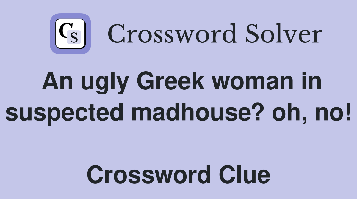 An ugly Greek woman in suspected madhouse? oh, no!  Crossword Clue