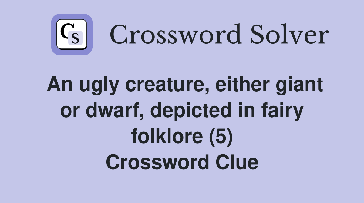 An ugly creature, either giant or dwarf, depicted in fairy folklore (5) Crossword Clue