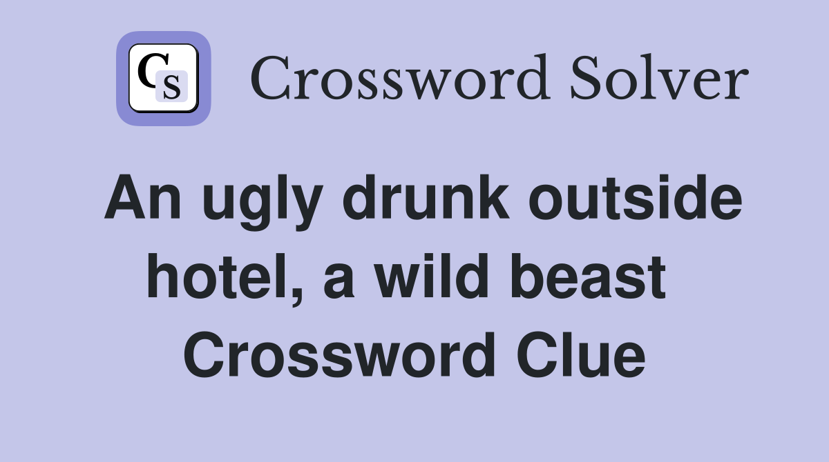 An ugly drunk outside hotel, a wild beast  Crossword Clue