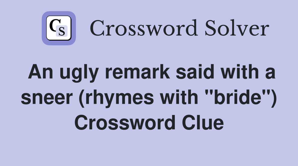 An ugly remark said with a sneer (rhymes with "bride") Crossword Clue