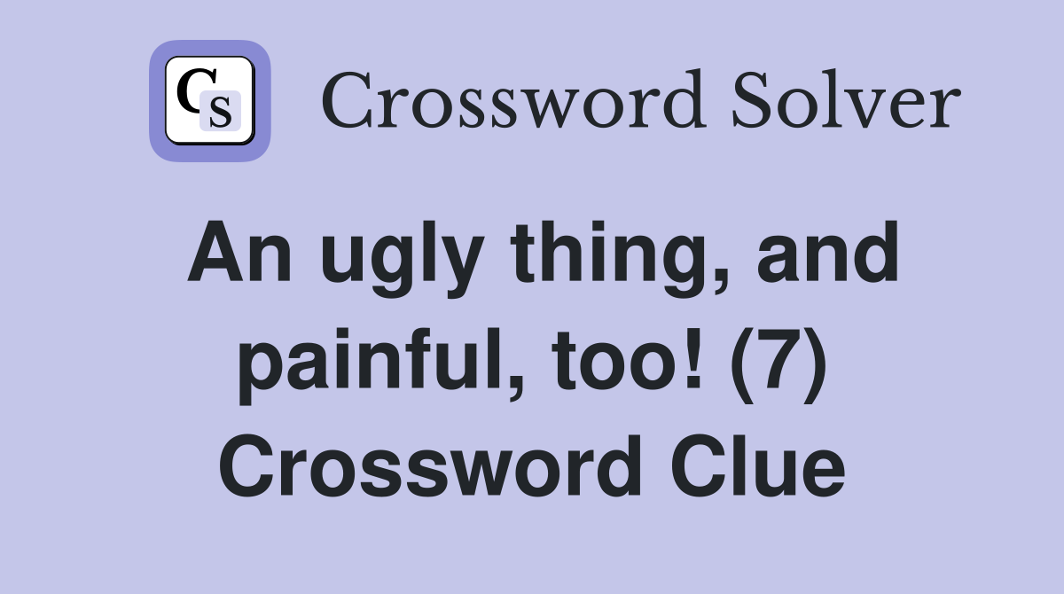 An ugly thing, and painful, too! (7) Crossword Clue